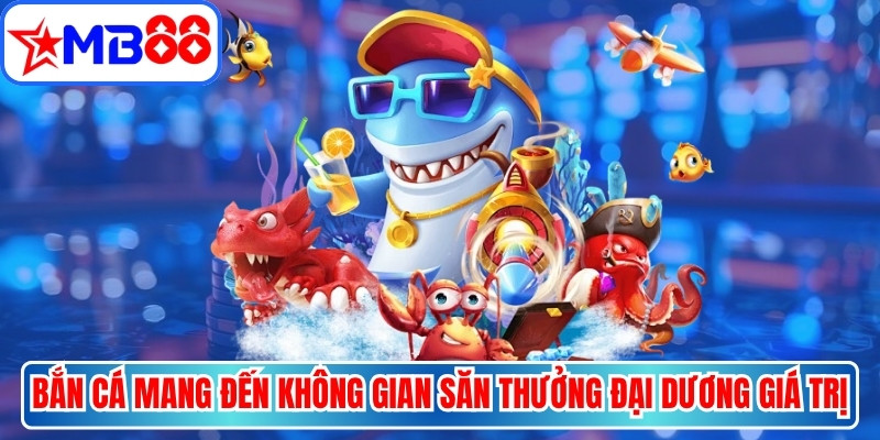 Bắn cá mang đến không gian săn thưởng đại dương giá trị