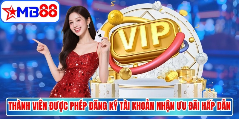 Thành viên được phép đăng ký tài khoản nhận ưu đãi hấp dẫn